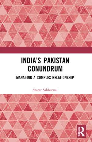 India’s Pakistan Conundrum: Managing a Complex Relationship de Sharat Sabharwal