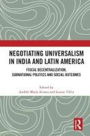 Negotiating Universalism in India and Latin America: Fiscal Decentralization, Subnational Politics and Social Outcomes de Andres Mejia-Acosta