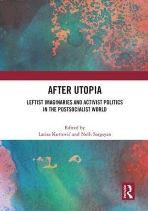 After Utopia: Leftist Imaginaries and Activist Politics in the Postsocialist World de Larisa Kurtovic