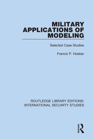 Military Applications of Modeling: Selected Case Studies de Francis P. Hoeber