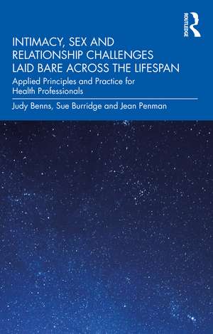 Intimacy, Sex and Relationship Challenges Laid Bare Across the Lifespan: Applied Principles and Practice for Health Professionals de Judy Benns