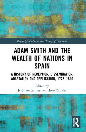 Adam Smith and The Wealth of Nations in Spain: A History of Reception, Dissemination, Adaptation and Application, 1777–1840 de Jesús Astigarraga