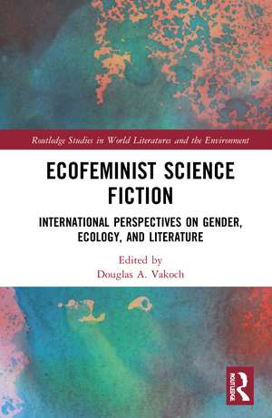 Ecofeminist Science Fiction: International Perspectives on Gender, Ecology, and Literature de Douglas A. Vakoch