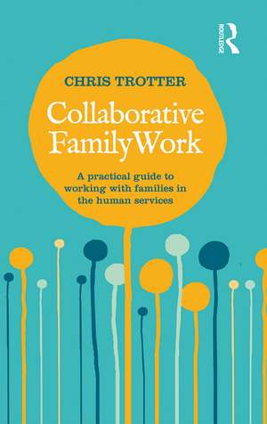 Collaborative Family Work: A practical guide to working with families in the human services de Chris Trotter