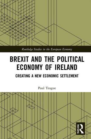 Brexit and the Political Economy of Ireland: Creating a New Economic Settlement de Paul Teague