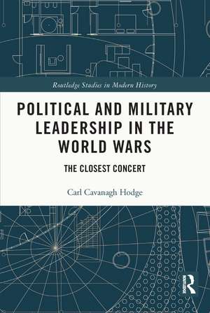 Political and Military Leadership in the World Wars: The Closest Concert de Carl Cavanagh Hodge