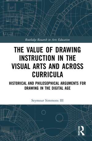 The Value of Drawing Instruction in the Visual Arts and Across Curricula: Historical and Philosophical Arguments for Drawing in the Digital Age de Seymour Simmons III