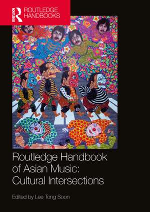 Routledge Handbook of Asian Music: Cultural Intersections de Tong Soon Lee