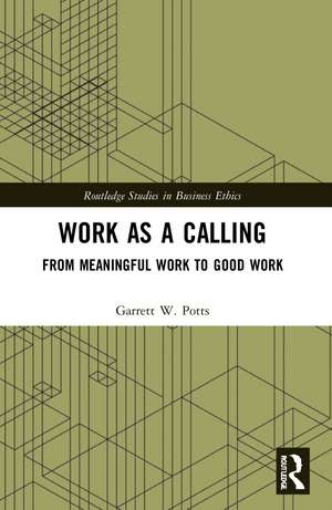 Work as a Calling: From Meaningful Work to Good Work de Garrett W. Potts