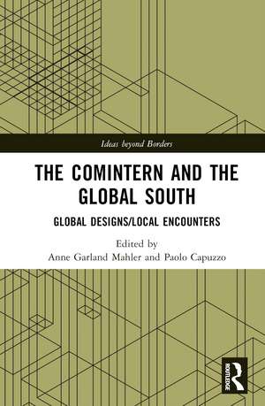 The Comintern and the Global South: Global Designs/Local Encounters de Anne Garland Mahler