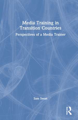 Media Training in Transition Countries: Perspectives of a Media Trainer de Sam Swan