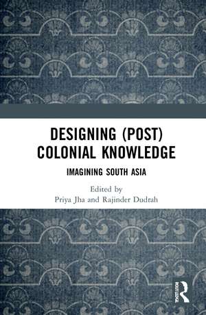 Designing (Post)Colonial Knowledge: Imagining South Asia de Priya Jha