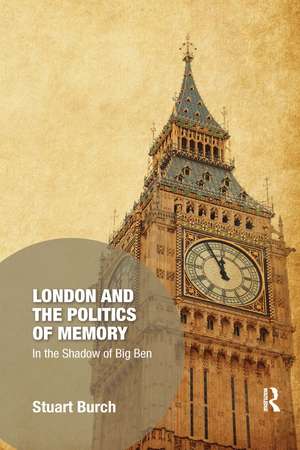 London and the Politics of Memory: In the Shadow of Big Ben de Stuart Burch