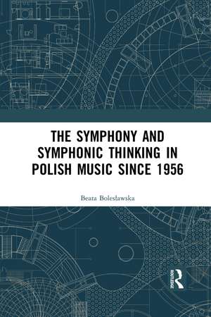 The Symphony and Symphonic Thinking in Polish Music Since 1956 de Beata Bolesławska