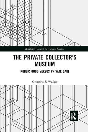 The Private Collector's Museum: Public Good Versus Private Gain de Georgina Walker