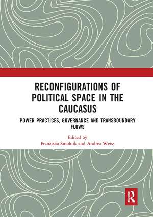 Reconfigurations of Political Space in the Caucasus: Power Practices, Governance and Transboundary Flows de Franziska Smolnik