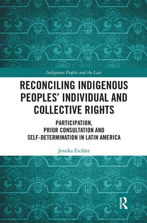 Reconciling Indigenous Peoples’ Individual and Collective Rights: Participation, Prior Consultation and Self-Determination in Latin America de Jessika Eichler