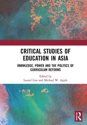 Critical Studies of Education in Asia: Knowledge, Power and the Politics of Curriculum Reforms de Leonel Lim