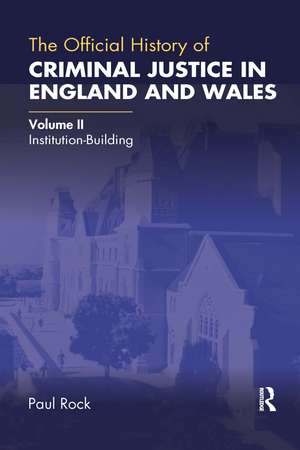 The Official History of Criminal Justice in England and Wales: Volume II: Institution-Building de Paul Rock