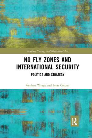 No Fly Zones and International Security: Politics and Strategy de Stephen Wrage