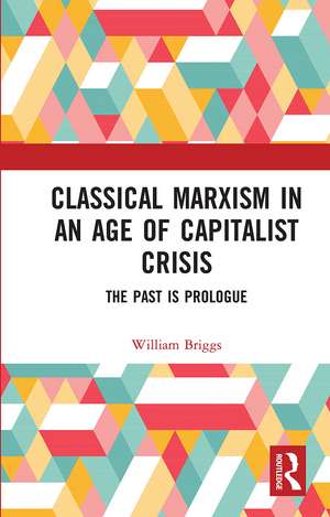 Classical Marxism in an Age of Capitalist Crisis: The Past is Prologue de William Briggs