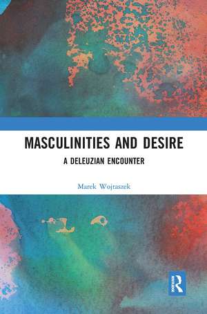 Masculinities and Desire: A Deleuzian Encounter de Marek Wojtaszek