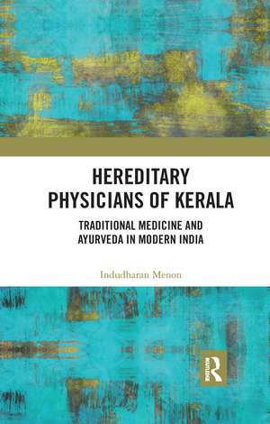 Hereditary Physicians of Kerala: Traditional Medicine and Ayurveda in Modern India de Indudharan Menon