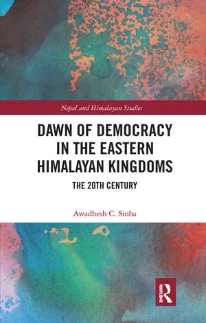 Dawn of Democracy in the Eastern Himalayan Kingdoms: The 20th Century de Awadhesh C. Sinha