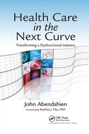 Health Care in the Next Curve: Transforming a Dysfunctional Industry de John Abendshien