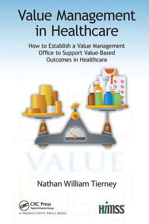 Value Management in Healthcare: How to Establish a Value Management Office to Support Value-Based Outcomes in Healthcare de Nathan William Tierney