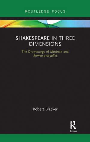 Shakespeare in Three Dimensions: The Dramaturgy of Macbeth and Romeo and Juliet de Robert Blacker