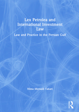 Lex Petrolea and International Investment Law: Law and Practice in the Persian Gulf de Nima Mersadi Tabari