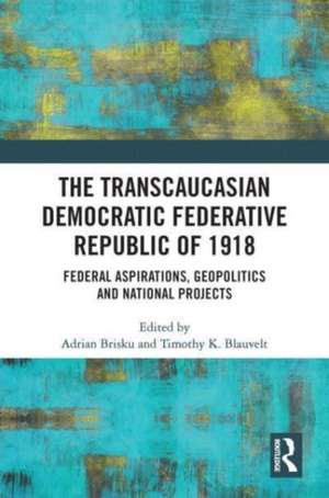 The Transcaucasian Democratic Federative Republic of 1918: Federal Aspirations, Geopolitics and National Projects de Adrian Brisku