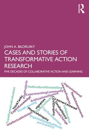 Cases and Stories of Transformative Action Research: Five Decades of Collaborative Action and Learning de John A. Bilorusky