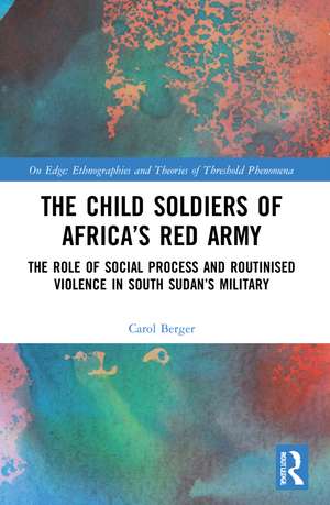 The Child Soldiers of Africa's Red Army: The Role of Social Process and Routinised Violence in South Sudan's Military de Carol Berger