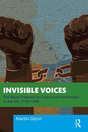 Invisible Voices: The Black Presence in Crime and Punishment in the UK, 1750–1900 de Martin Glynn