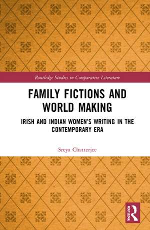 Family Fictions and World Making: Irish and Indian Women’s Writing in the Contemporary Era de Sreya Chatterjee