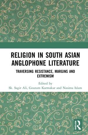 Religion in South Asian Anglophone Literature: Traversing Resistance, Margins and Extremism de Sk Sagir Ali