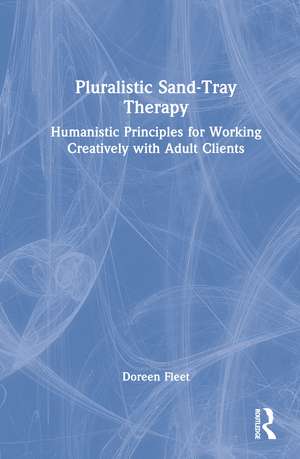 Pluralistic Sand-Tray Therapy: Humanistic Principles for Working Creatively with Adult Clients de Doreen Fleet