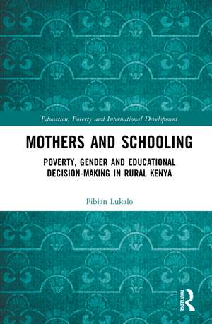 Mothers and Schooling: Poverty, Gender and Educational Decision-Making in Rural Kenya de Fibian Lukalo