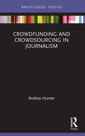 Crowdfunding and Crowdsourcing in Journalism de Andrea Hunter