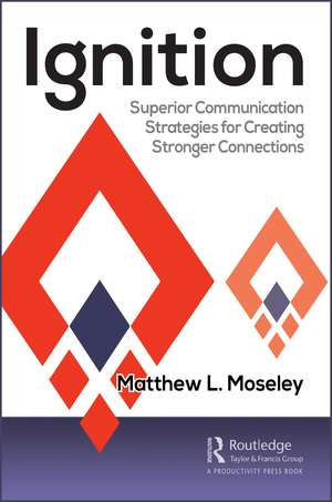 Ignition: Superior Communication Strategies for Creating Stronger Connections de Matthew Moseley