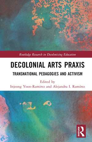 Decolonial Arts Praxis: Transnational Pedagogies and Activism de Injeong Yoon-Ramirez