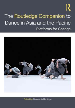 The Routledge Companion to Dance in Asia and the Pacific: Platforms for Change de Stephanie Burridge