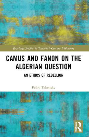 Camus and Fanon on the Algerian Question: An Ethics of Rebellion de Pedro Tabensky