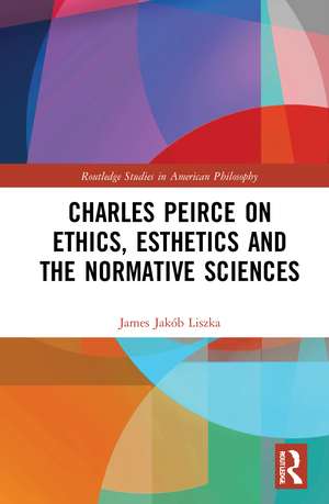 Charles Peirce on Ethics, Esthetics and the Normative Sciences de James Jakób Liszka