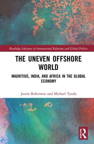 The Uneven Offshore World: Mauritius, India, and Africa in the Global Economy de Justin Robertson