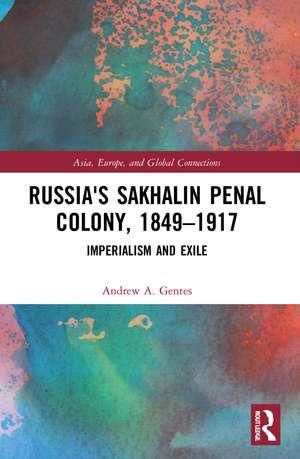 Russia's Sakhalin Penal Colony, 1849–1917: Imperialism and Exile de Andrew A. Gentes