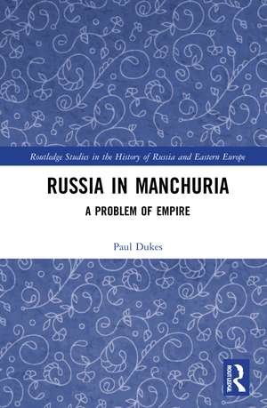 Russia in Manchuria: A Problem of Empire de Paul Dukes