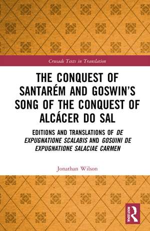 The Conquest of Santarém and Goswin’s Song of the Conquest of Alcácer do Sal: Editions and Translations of De expugnatione Scalabis and Gosuini de expugnatione Salaciae carmen de Jonathan Wilson